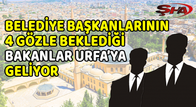 İki bakan Urfa’ya geliyor